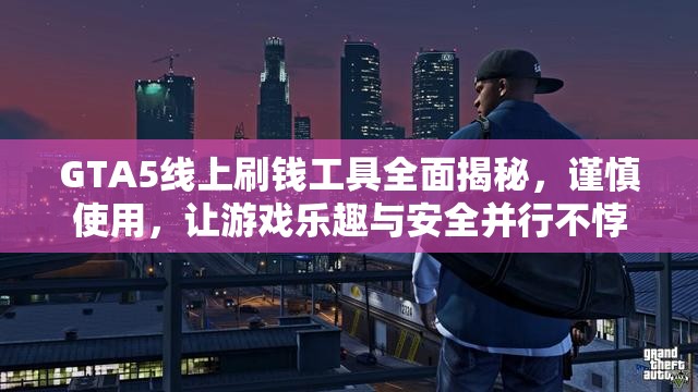 GTA5线上刷钱工具全面揭秘，谨慎使用，让游戏乐趣与安全并行不悖