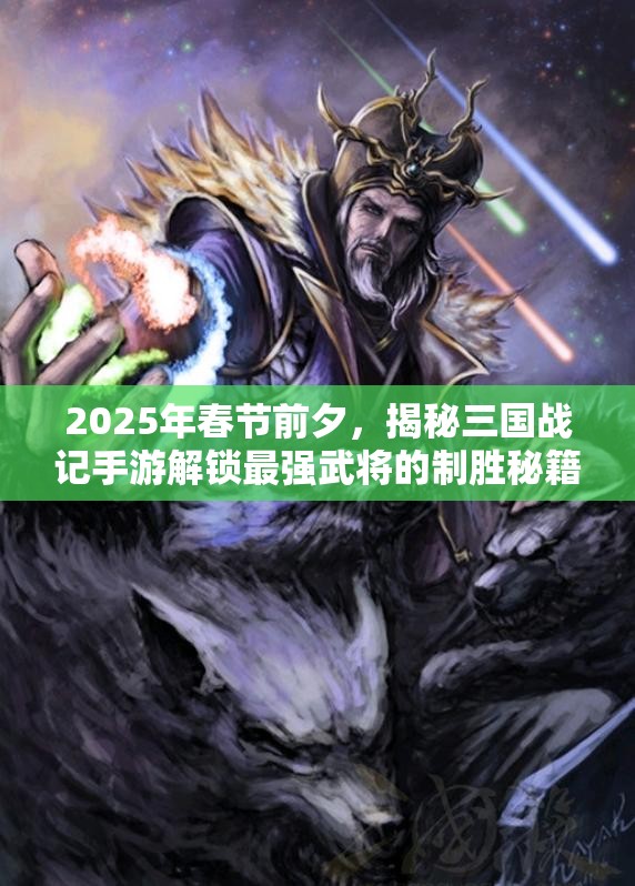 2025年春节前夕，揭秘三国战记手游解锁最强武将的制胜秘籍