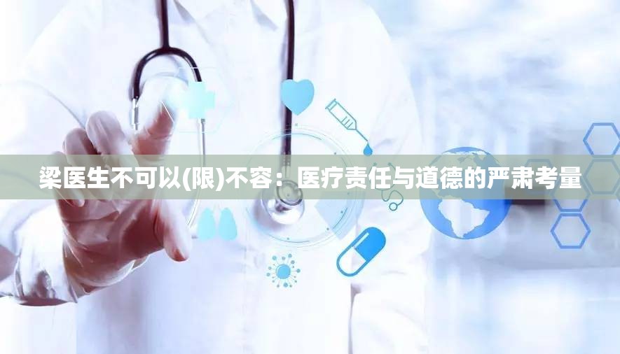 梁医生不可以(限)不容：医疗责任与道德的严肃考量