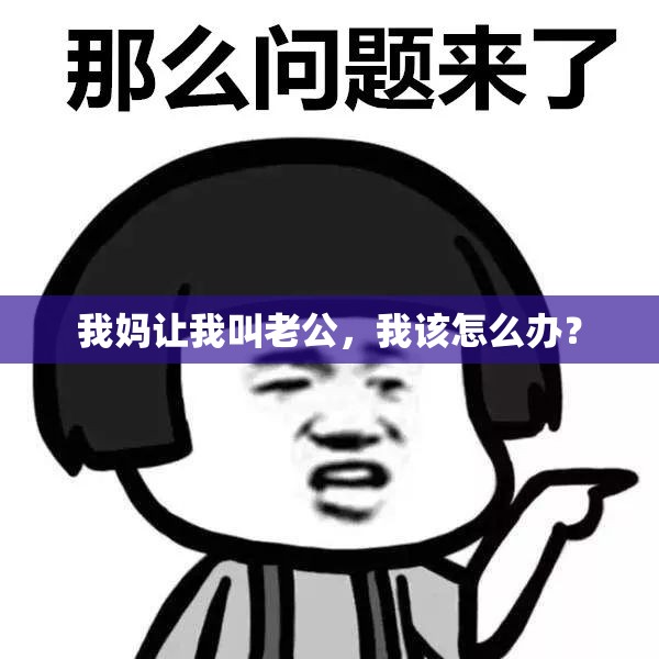 我妈让我叫老公，我该怎么办？