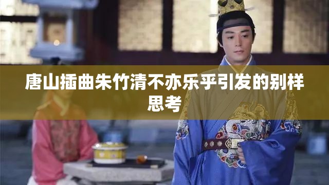 唐山插曲朱竹清不亦乐乎引发的别样思考