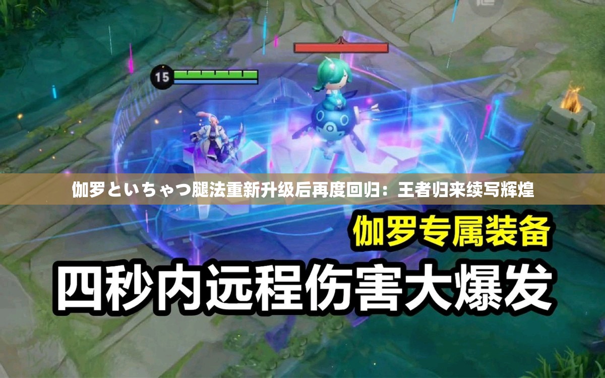 伽罗といちゃつ腿法重新升级后再度回归：王者归来续写辉煌