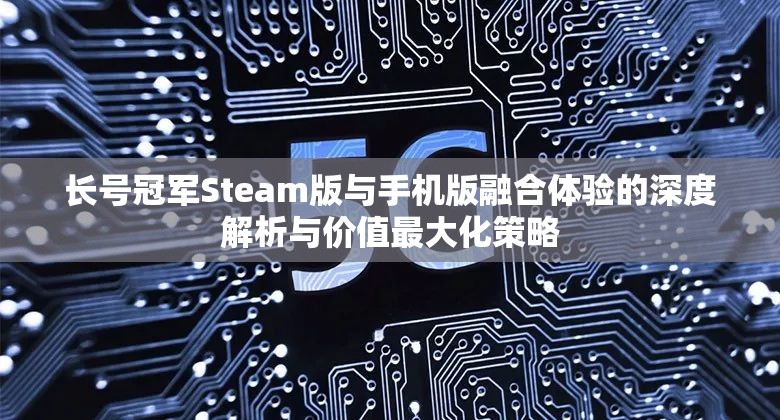 长号冠军Steam版与手机版融合体验的深度解析与价值最大化策略
