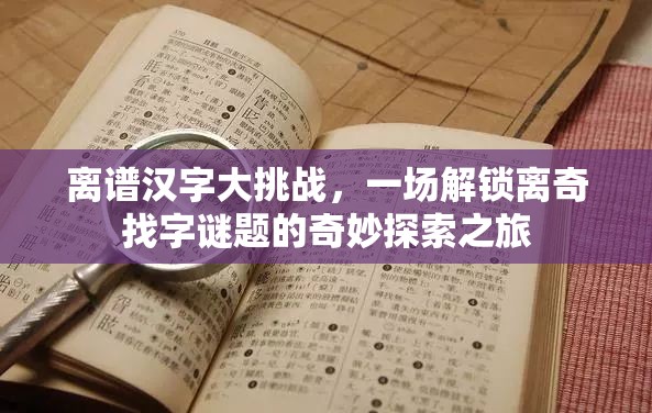 离谱汉字大挑战，一场解锁离奇找字谜题的奇妙探索之旅