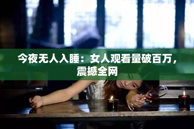 今夜无人入睡：女人观看量破百万，震撼全网