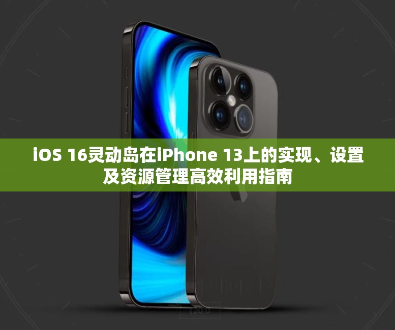 iOS 16灵动岛在iPhone 13上的实现、设置及资源管理高效利用指南