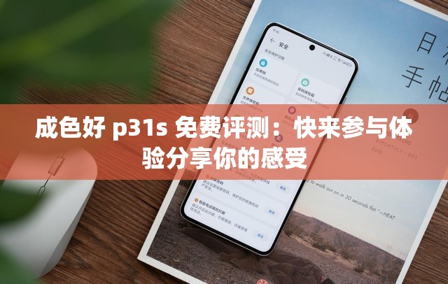 成色好 p31s 免费评测：快来参与体验分享你的感受