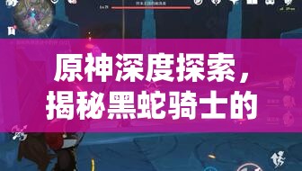 原神深度探索，揭秘黑蛇骑士的荣光任务触发条件及前置任务详解