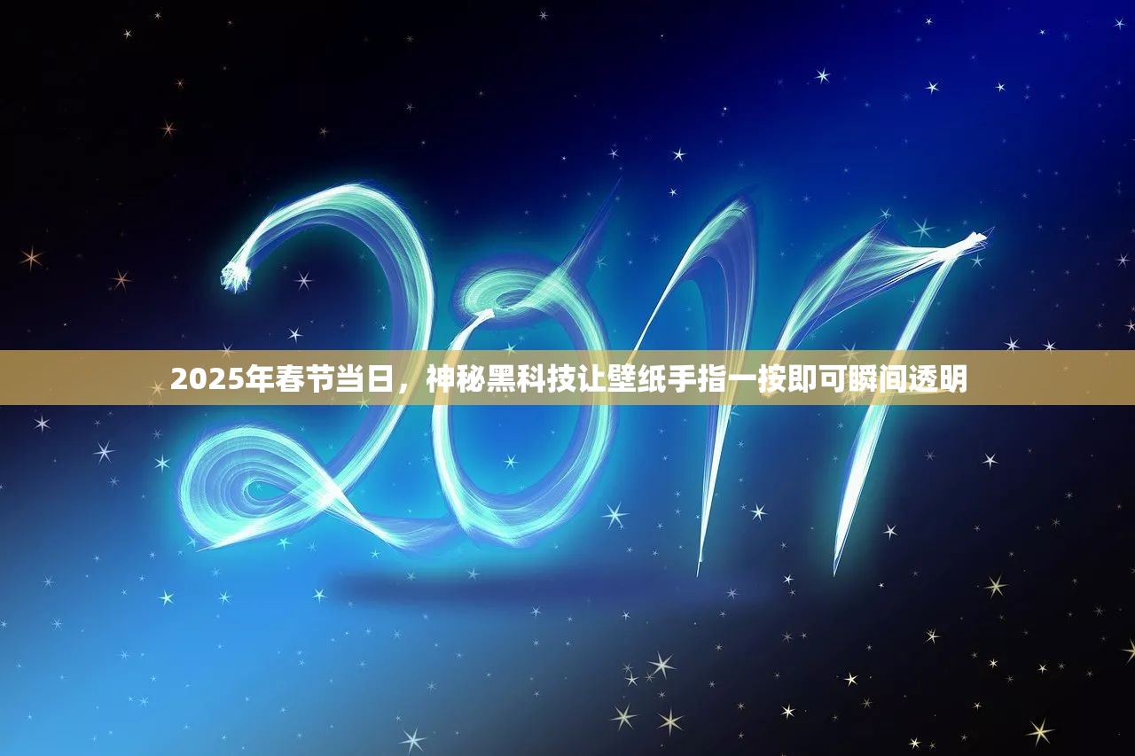 2025年春节当日，神秘黑科技让壁纸手指一按即可瞬间透明