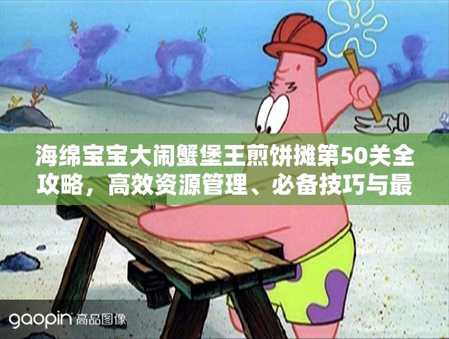 海绵宝宝大闹蟹堡王煎饼摊第50关全攻略，高效资源管理、必备技巧与最大化收益价值
