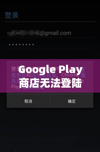 Google Play商店无法登陆且一直核对信息？别担心，这里为您提供快速解决妙招！