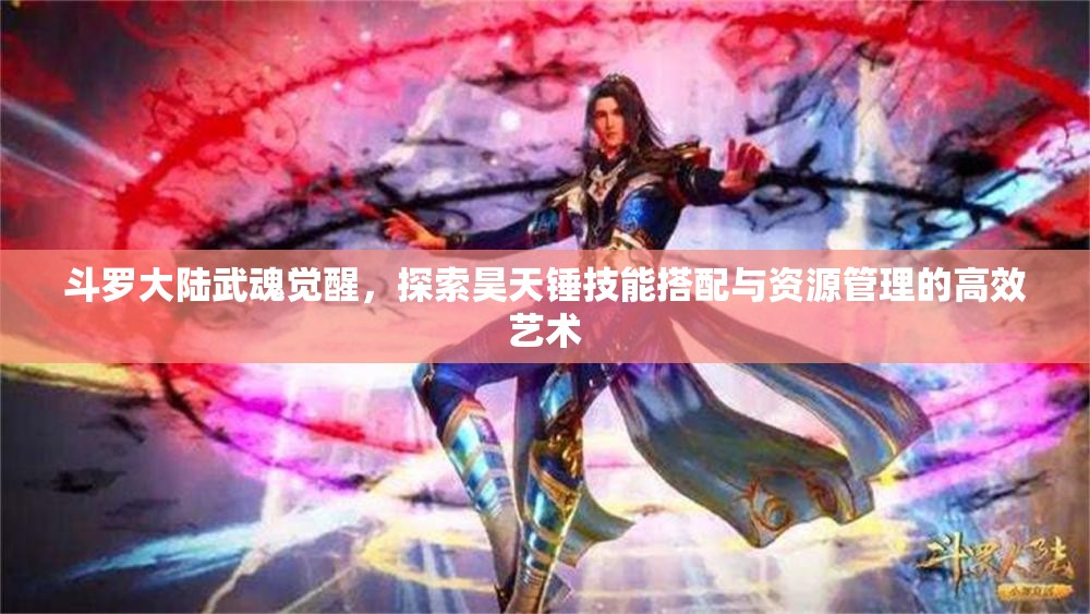 斗罗大陆武魂觉醒，探索昊天锤技能搭配与资源管理的高效艺术