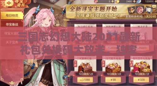 三国志幻想大陆2021最新礼包兑换码大放送，独家揭秘海量福利