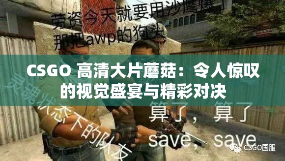 CSGO 高清大片蘑菇：令人惊叹的视觉盛宴与精彩对决