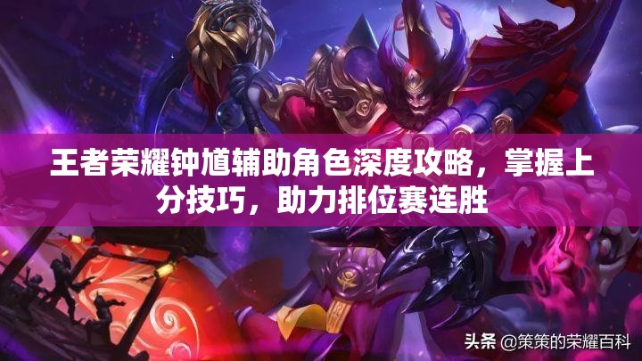 王者荣耀钟馗辅助角色深度攻略，掌握上分技巧，助力排位赛连胜