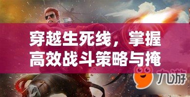 穿越生死线，掌握高效战斗策略与掩体利用技巧，巧妙躲避敌人无情追击的艺术