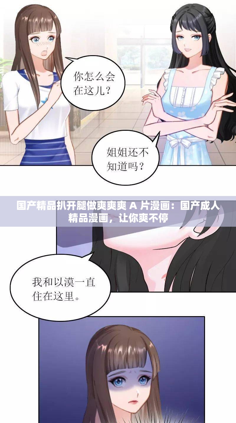 国产精品扒开腿做爽爽爽 A 片漫画：国产成人精品漫画，让你爽不停