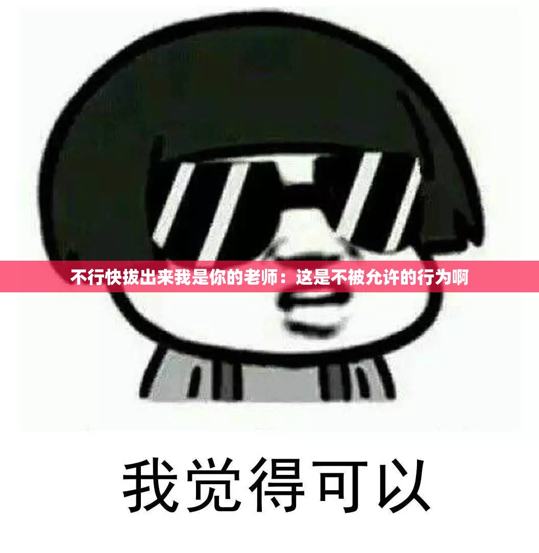不行快拔出来我是你的老师：这是不被允许的行为啊
