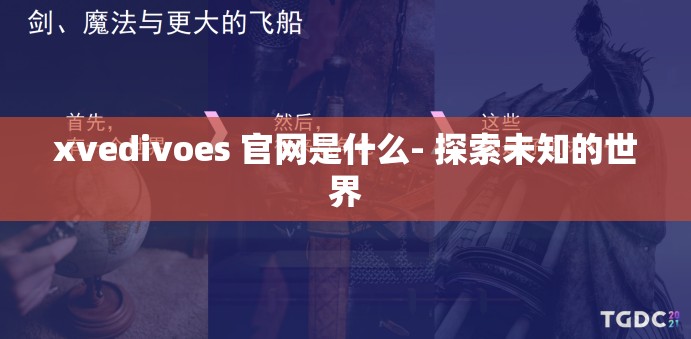 xvedivoes 官网是什么- 探索未知的世界