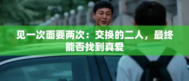 见一次面要两次：交换的二人，最终能否找到真爱