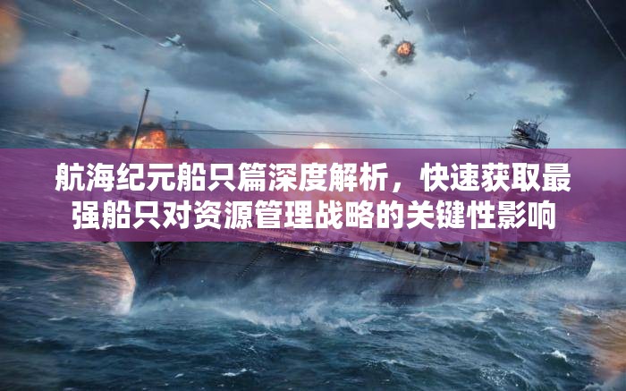 航海纪元船只篇深度解析，快速获取最强船只对资源管理战略的关键性影响
