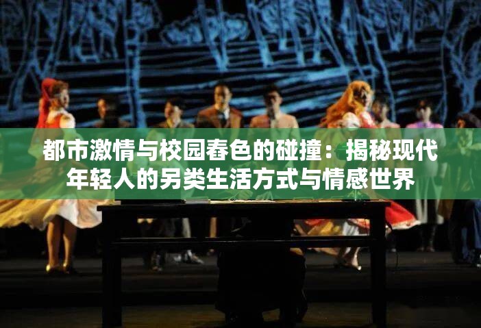 都市激情与校园舂色的碰撞：揭秘现代年轻人的另类生活方式与情感世界