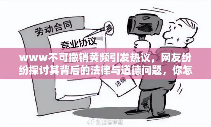 www不可撤销黄频引发热议，网友纷纷探讨其背后的法律与道德问题，你怎么看？