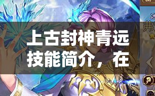 上古封神青远技能简介，在资源管理中的核心价值与高效实战运用策略