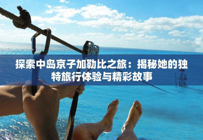 探索中岛京子加勒比之旅：揭秘她的独特旅行体验与精彩故事