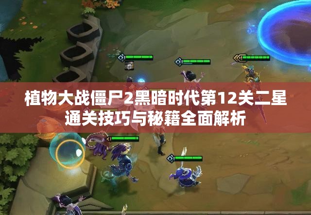 植物大战僵尸2黑暗时代第12关二星通关技巧与秘籍全面解析
