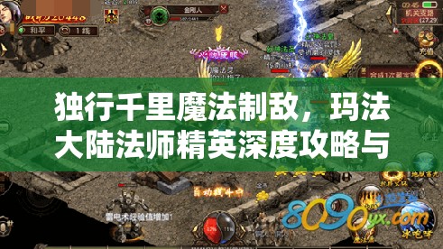 独行千里魔法制敌，玛法大陆法师精英深度攻略与实战技巧