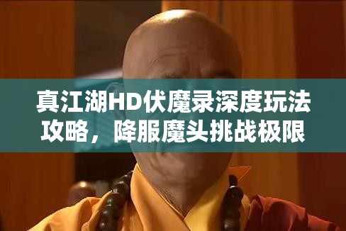 真江湖HD伏魔录深度玩法攻略，降服魔头挑战极限，扬名立万成就武林传奇