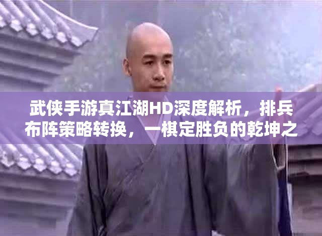 武侠手游真江湖HD深度解析，排兵布阵策略转换，一棋定胜负的乾坤之道