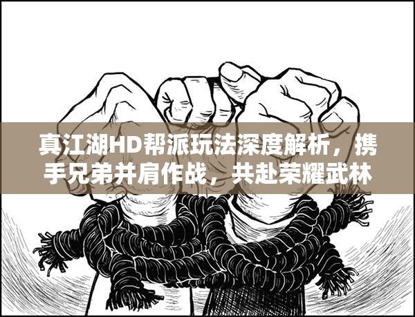 真江湖HD帮派玩法深度解析，携手兄弟并肩作战，共赴荣耀武林之巅