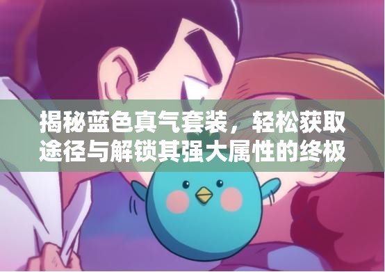 揭秘蓝色真气套装，轻松获取途径与解锁其强大属性的终极秘密
