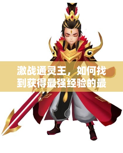 激战通灵王，如何找到获得最强经验的最佳途径？