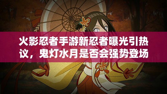 火影忍者手游新忍者曝光引热议，鬼灯水月是否会强势登场？
