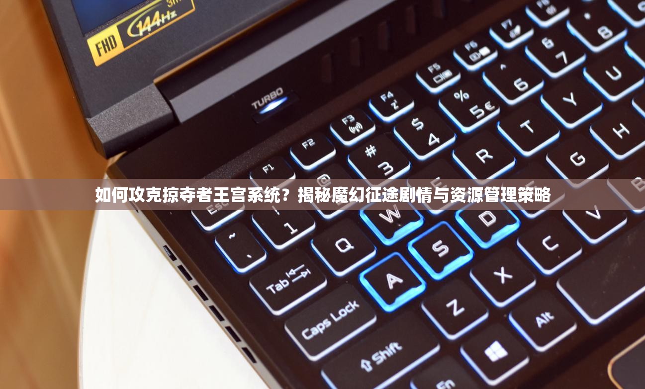 如何攻克掠夺者王宫系统？揭秘魔幻征途剧情与资源管理策略