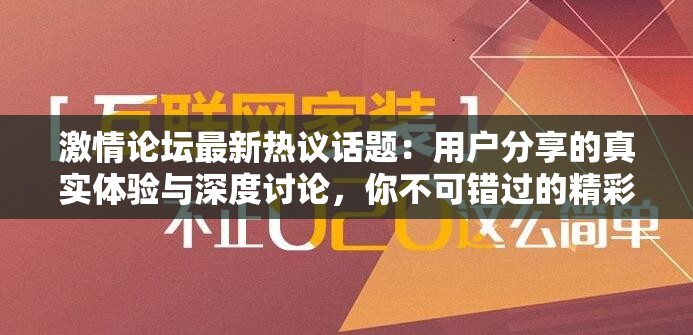激情论坛最新热议话题：用户分享的真实体验与深度讨论，你不可错过的精彩内容