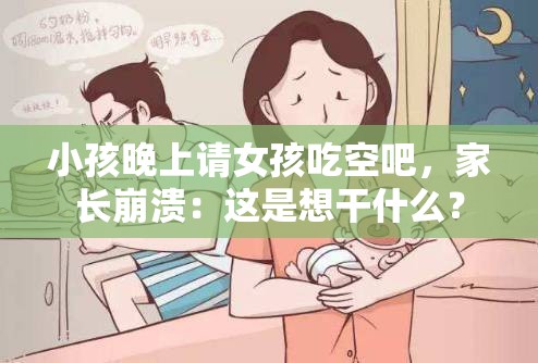 小孩晚上请女孩吃空吧，家长崩溃：这是想干什么？