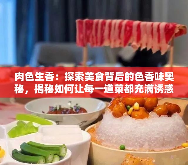 肉色生香：探索美食背后的色香味奥秘，揭秘如何让每一道菜都充满诱惑力