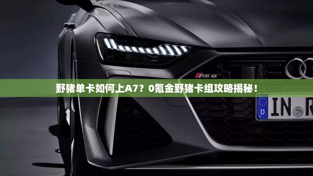 野猪单卡如何上A7？0氪金野猪卡组攻略揭秘！
