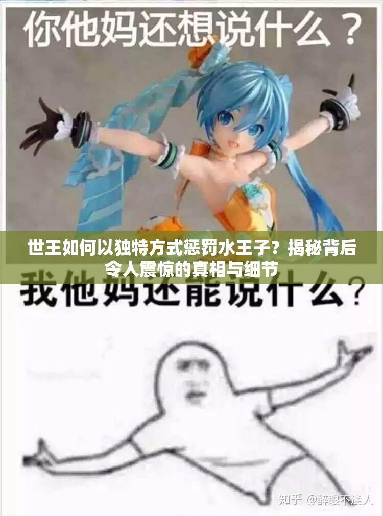 世王如何以独特方式惩罚水王子？揭秘背后令人震惊的真相与细节