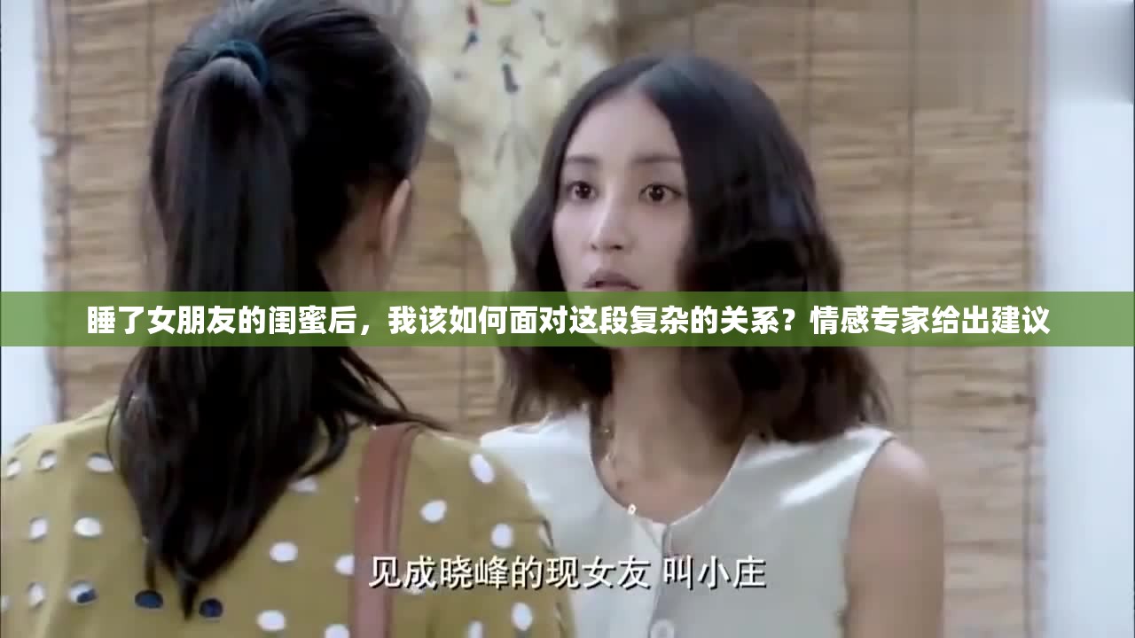 睡了女朋友的闺蜜后，我该如何面对这段复杂的关系？情感专家给出建议