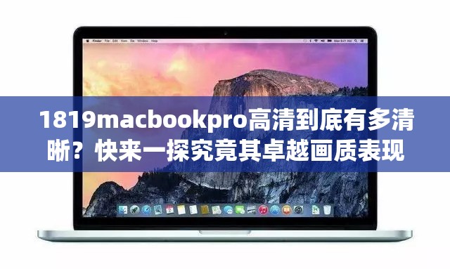 1819macbookpro高清到底有多清晰？快来一探究竟其卓越画质表现