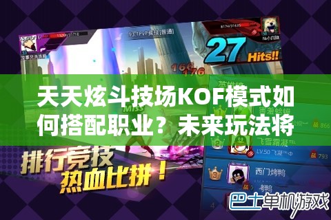 天天炫斗技场KOF模式如何搭配职业？未来玩法将有何革命性变革？