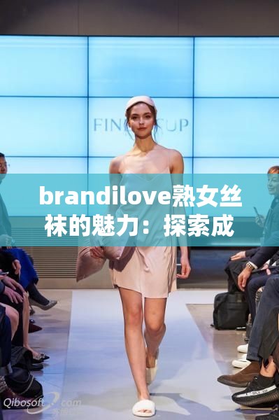 brandilove熟女丝袜的魅力：探索成熟女性的时尚选择与搭配技巧