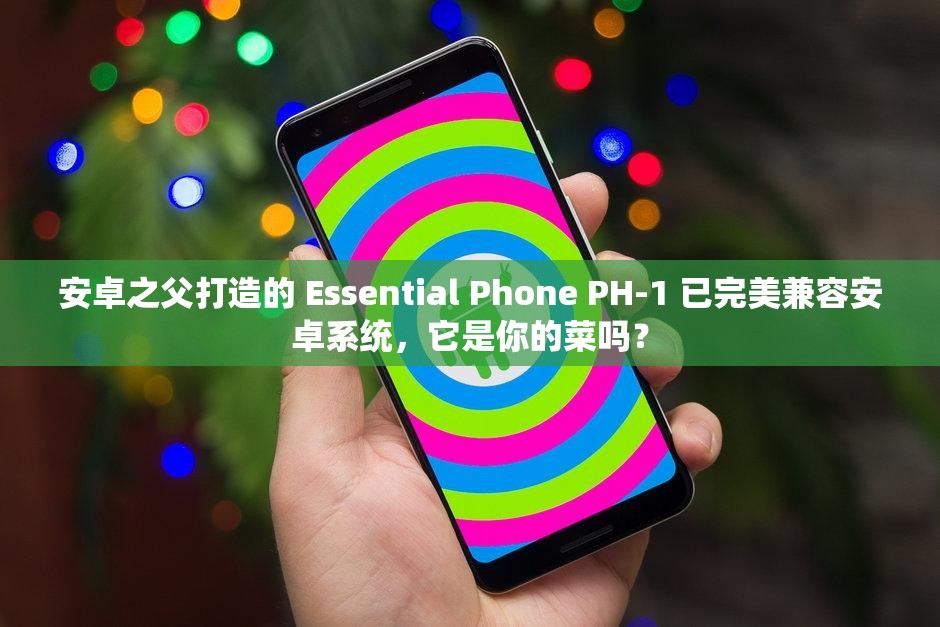 安卓之父打造的 Essential Phone PH-1 已完美兼容安卓系统，它是你的菜吗？