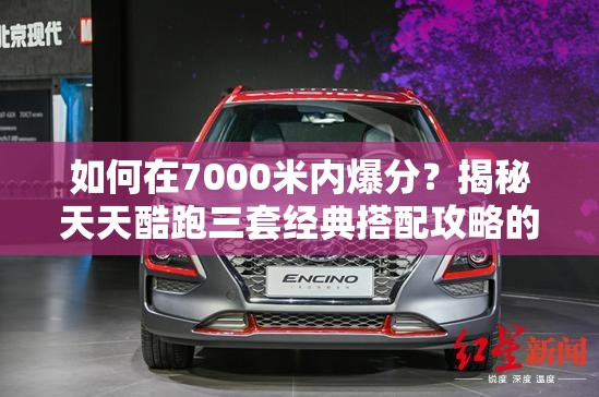 如何在7000米内爆分？揭秘天天酷跑三套经典搭配攻略的底层逻辑