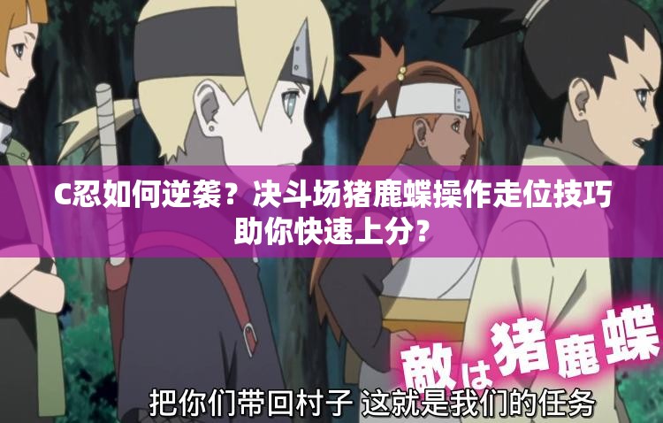 C忍如何逆袭？决斗场猪鹿蝶操作走位技巧助你快速上分？